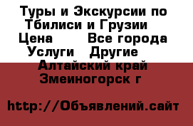 Туры и Экскурсии по Тбилиси и Грузии. › Цена ­ 1 - Все города Услуги » Другие   . Алтайский край,Змеиногорск г.